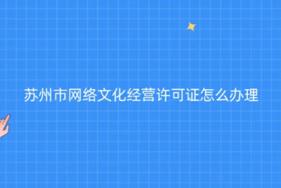 蘇州網(wǎng)絡(luò)文化經(jīng)營許可證辦理指南 代辦條件、材料與流程全解析